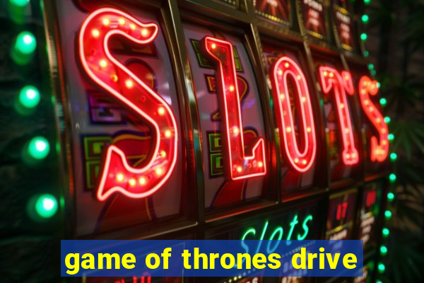 game of thrones drive